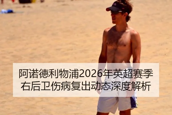 阿诺德利物浦2026年英超赛季右后卫伤病复出动态深度解析