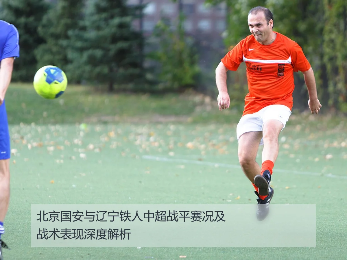 北京国安与辽宁铁人中超战平赛况及战术表现深度解析