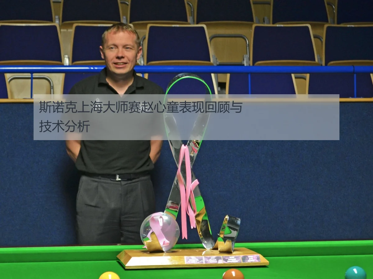 斯诺克上海大师赛赵心童表现回顾与技术分析